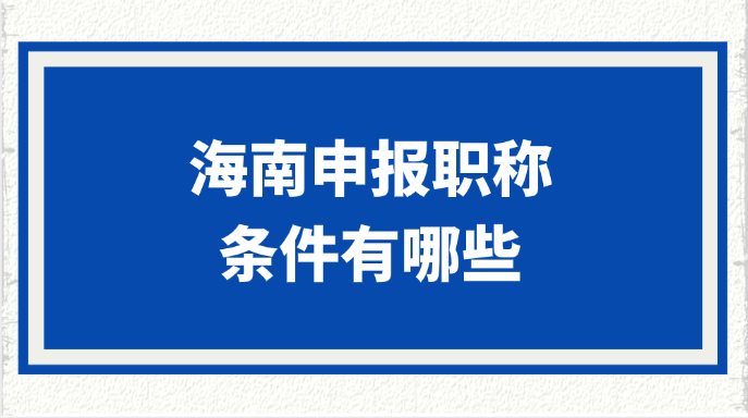 海南申报职称的条件有哪些