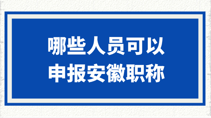 哪些人员可以申报安徽职称