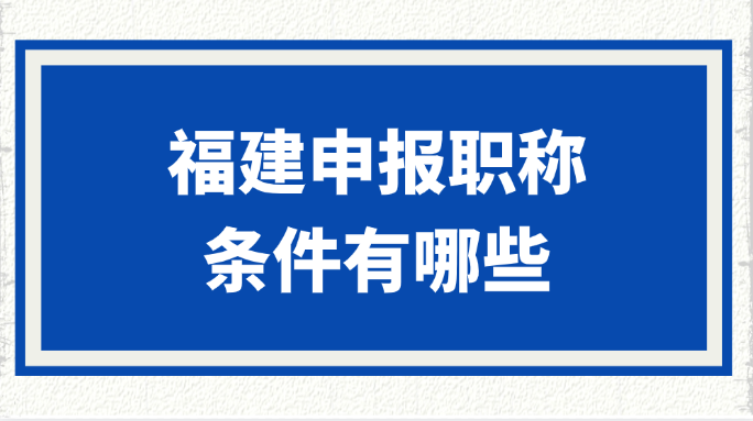 福建申报职称的条件有哪些