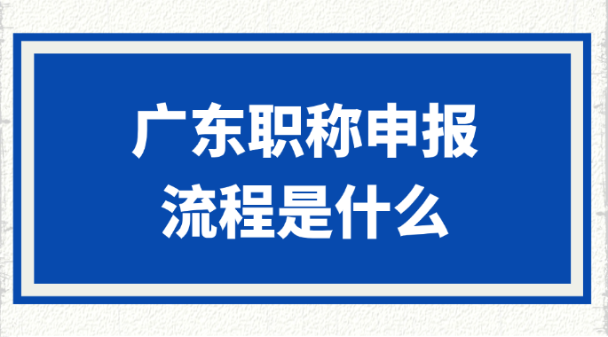 广东职称申报流程是什么？指南→