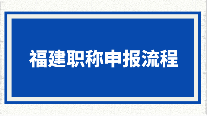 福建职称申报流程是什么