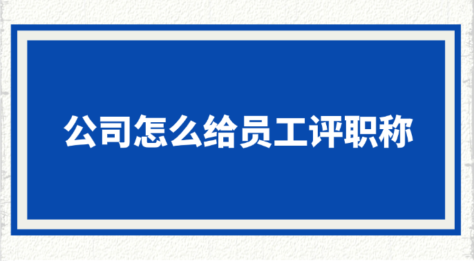 公司怎么给员工评职称