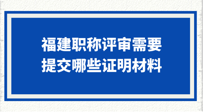 福建职称评审需要哪些材料?