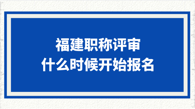 福建职称评审什么时候开始报名