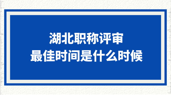 湖北职称评审的最佳时间是什么时候?