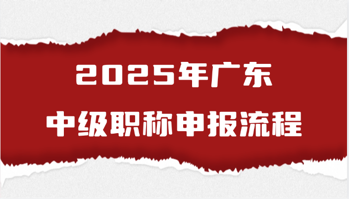 2025年广东中级职称的申报流程是怎样的?