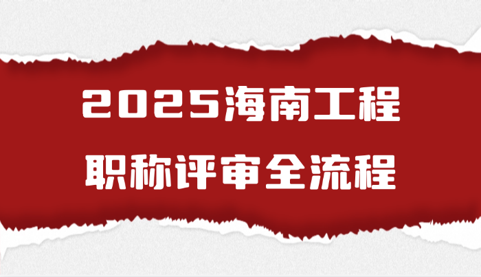 2025海南工程职称评审全流程（7.28）