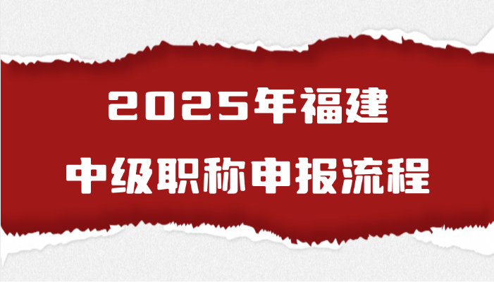 2025年福建中级职称的申报流程是怎样的？