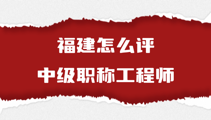 福建怎么评中级职称工程师(7.28)