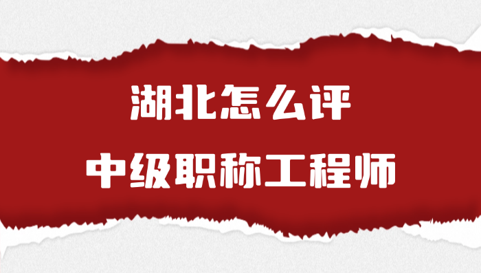 湖北怎么评中级职称工程师(7.28)