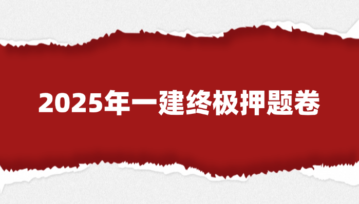 2025年一建终极押题卷：超高命中率曝光，考生必刷！