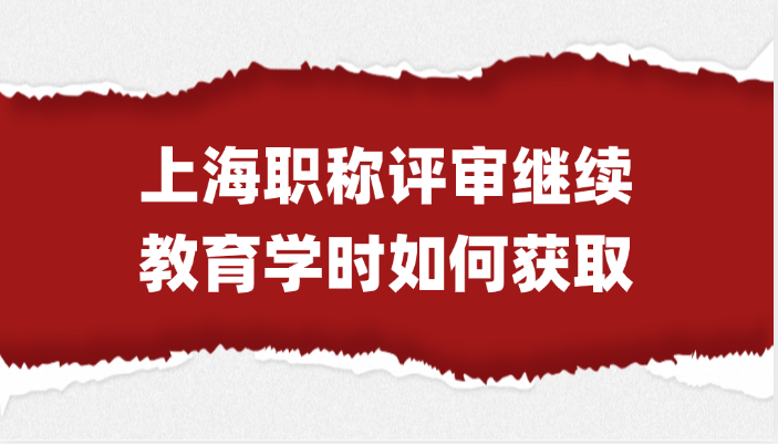 「上海职称」上海省职称评审的继续教育学时如何获取?