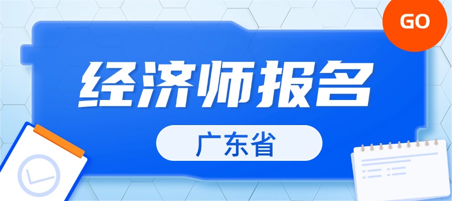 2025年广东中级经济师报名时间：7月28日起