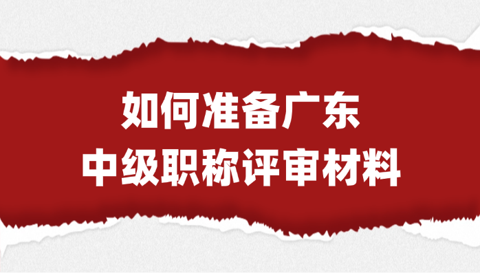 【广东职称】如何准备中级职称评审材料？