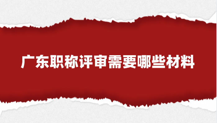 广东职称评审需要哪些材料?