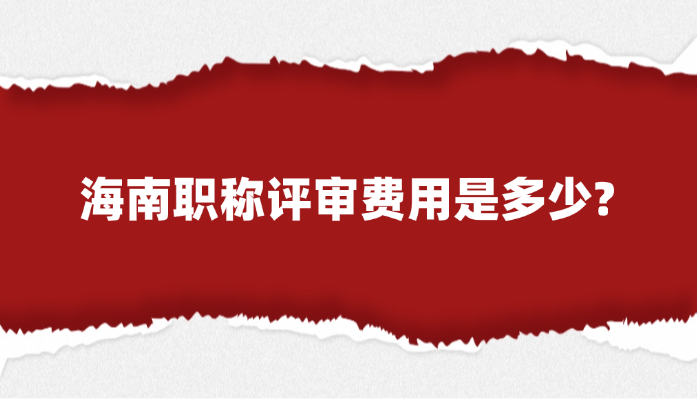 海南职称评审费用是多少?