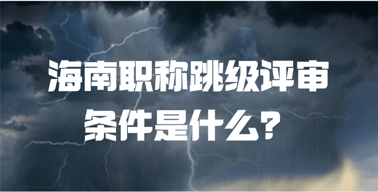 海南职称跳级评审条件是什么？