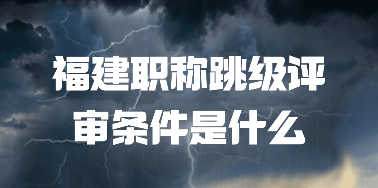 福建职称跳级评审条件是什么?