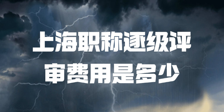 「上海职称」上海职称逐级评审费用是多少？