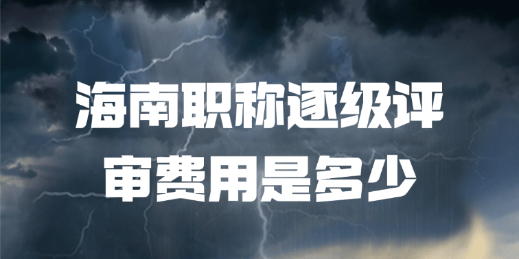 「海南职称」海南职称逐级评审费用是多少?