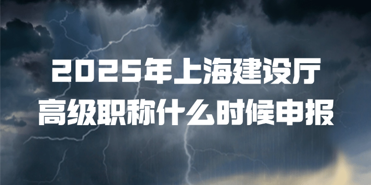 2025年上海省建设厅高级职称什么时候申报？