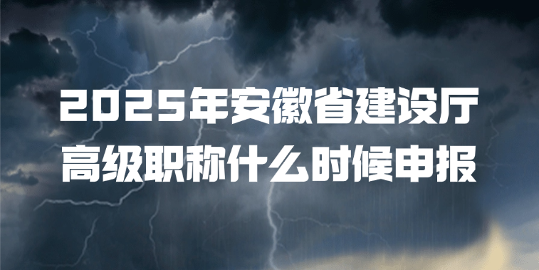 2025年安徽省建设厅高级职称什么时候申报?