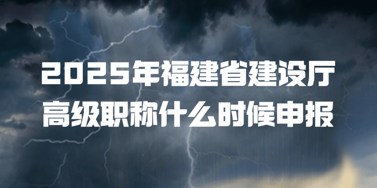 2025年福建省建设厅高级职称什么时候申报?
