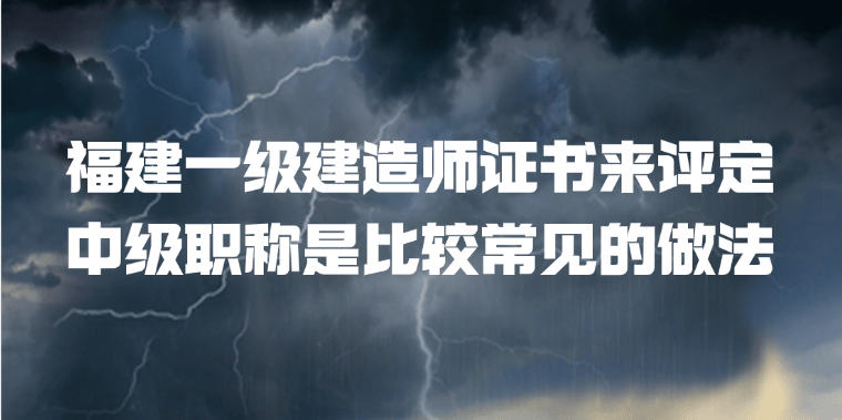 福建一级建造师证书来评定中级职称是比较常见的做法
