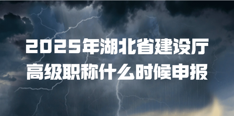 2025年湖北省建设厅高级职称什么时候申报？