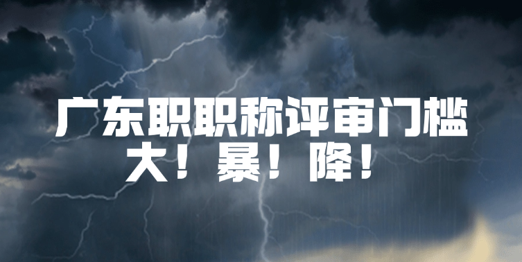 广东职称评审大地震！职称评审门槛 大！暴！降！