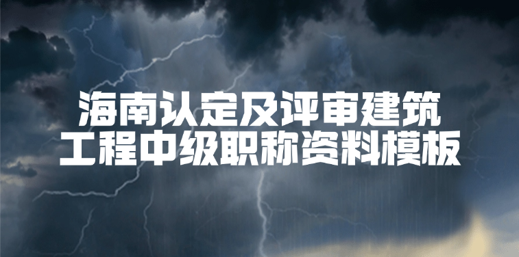 海南省认定及评审建筑工程中级职称资料模板