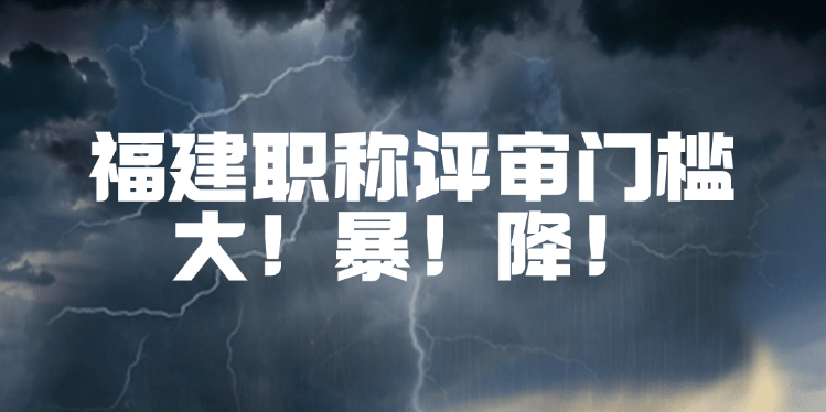 福建职称评审大地震！职称评审门槛 大！暴！降！