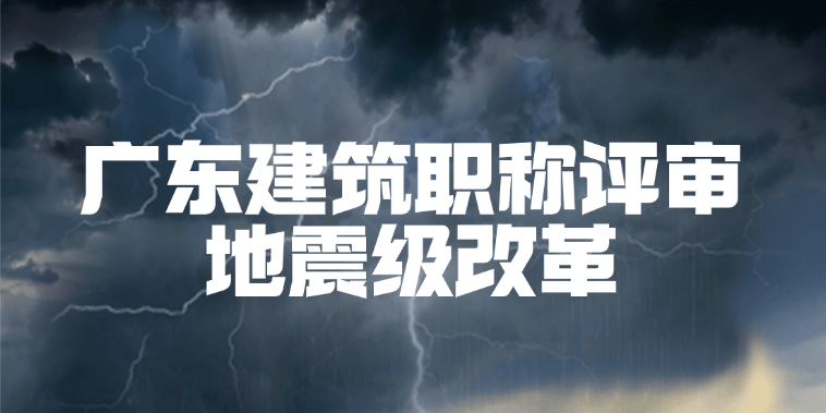 广东建筑人注意！2025职称评审地震级改革！