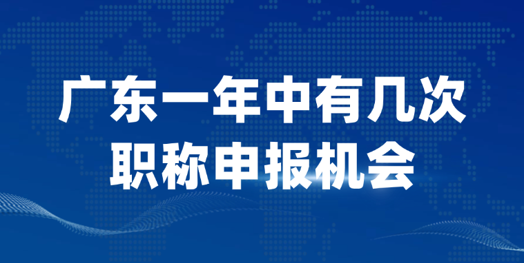 【广东职称】 广东一年中有几次职称申报机会？