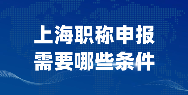 【上海职称】 上海职称申报需要哪些条件？