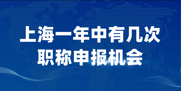 【上海职称】 上海一年中有几次职称申报机会? 【上海职称】 上海一年中有几次职称申报机会?