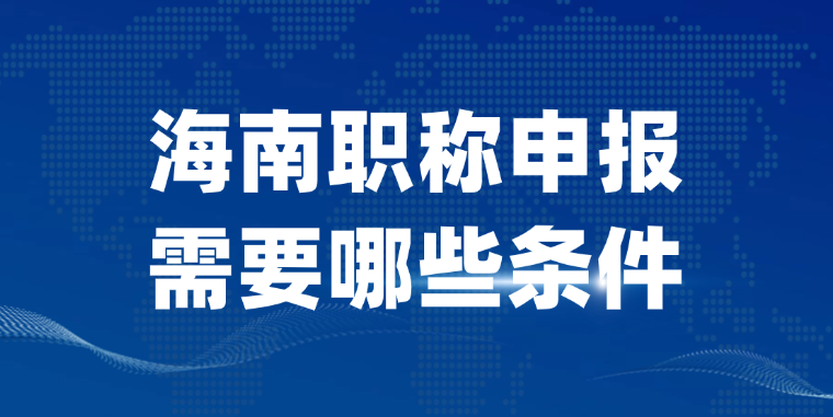 【海南职称】 海南职称申报的基本条件是什么？