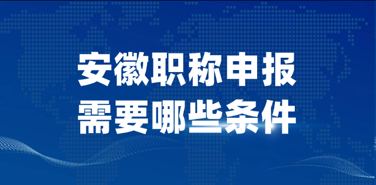 【安徽职称】安徽职称申报需要哪些条件?