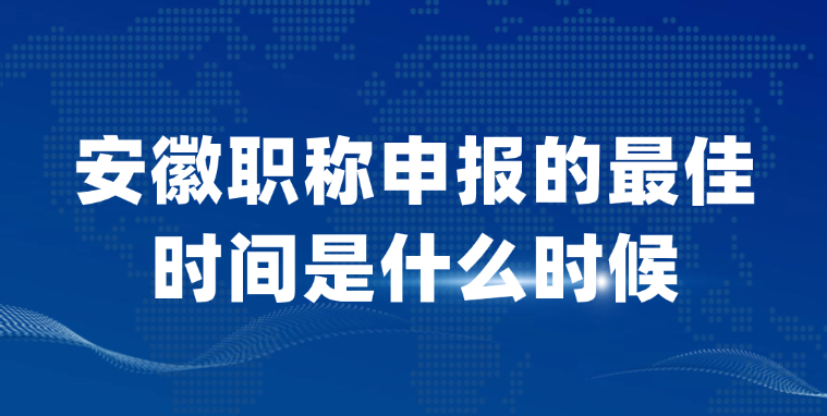 安徽职称申报的最佳时间是什么时候？