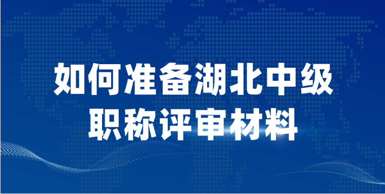 【湖北职称】该如何准备中级职称评审材料