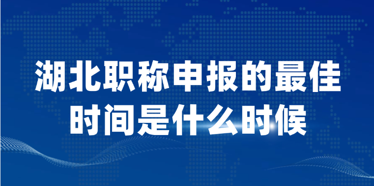 湖北职称申报的最佳时间是什么时候？