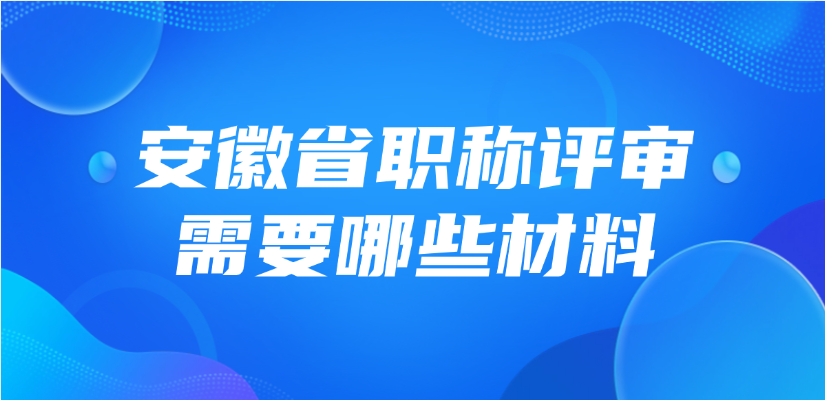 安徽省职称评审需要哪些材料？