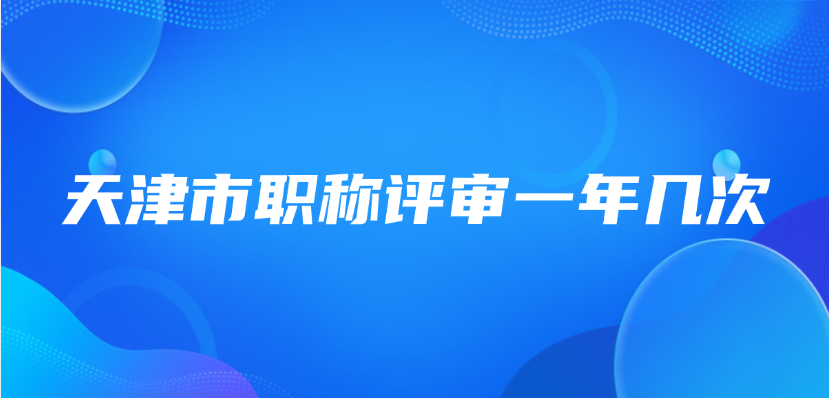 天津市职称评审一年几次？