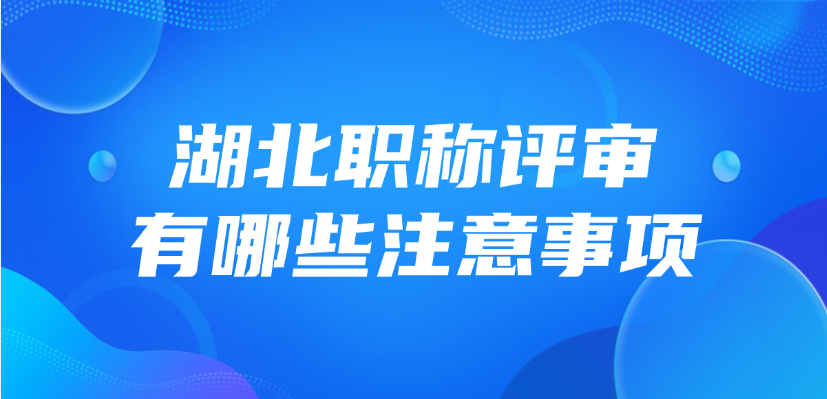 2025年湖北职称评审有哪些注意事项？