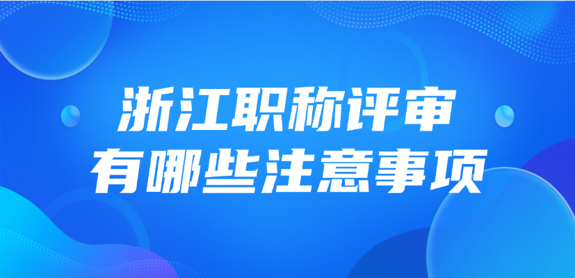 2025年浙江职称评审有哪些注意事项？