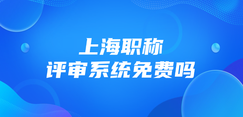 上海市职称评审系统免费吗？