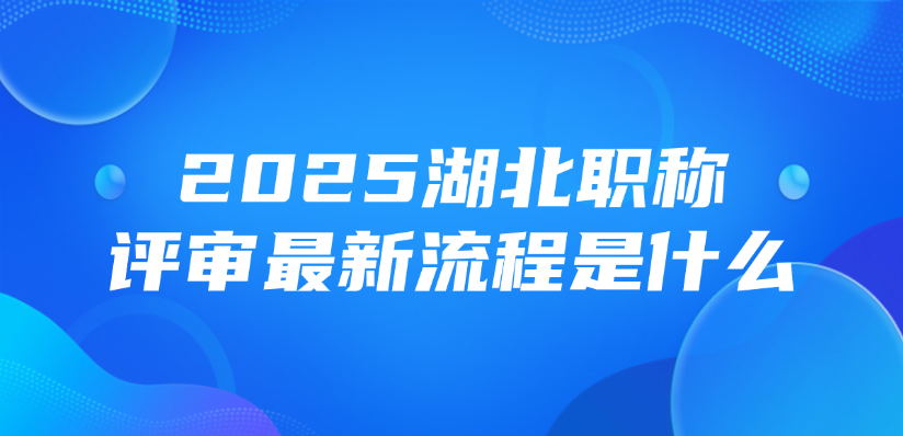 2025湖北职称评审最新流程是什么