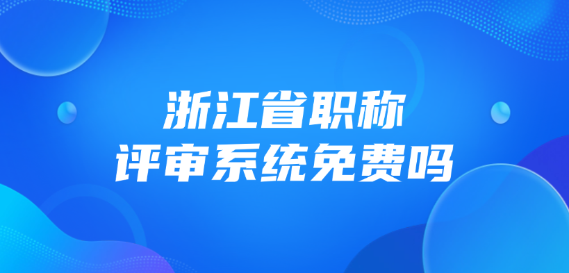 浙江省职称评审系统免费吗？
