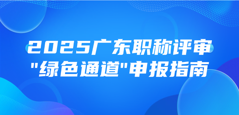 建筑行业速看！2025广东职称评审《绿色通道》申报指南（含继续教育新规）