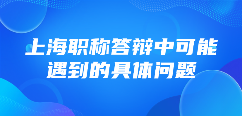 【上海职称】中级职称答辩，答辩中可能遇到的具体问题